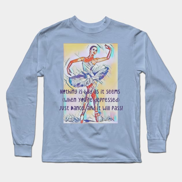 Nothing is bad as it seems when your depressed..just DANCE! Long Sleeve T-Shirt by PersianFMts